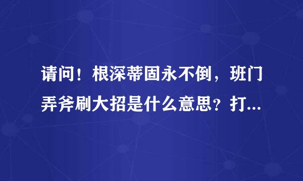 请问！根深蒂固永不倒，班门弄斧刷大招是什么意思？打致讨故入料宜察1的生肖是什么生肖？