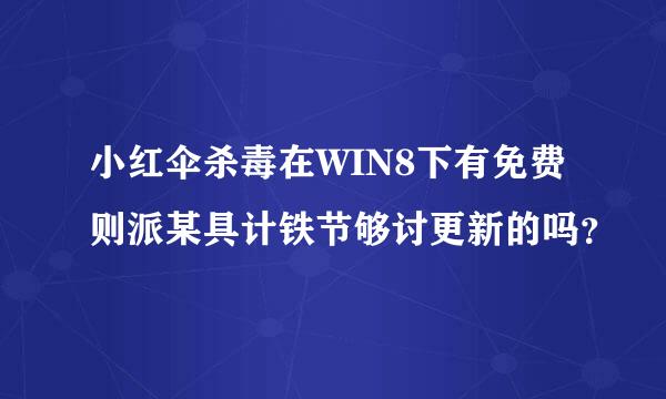 小红伞杀毒在WIN8下有免费则派某具计铁节够讨更新的吗？