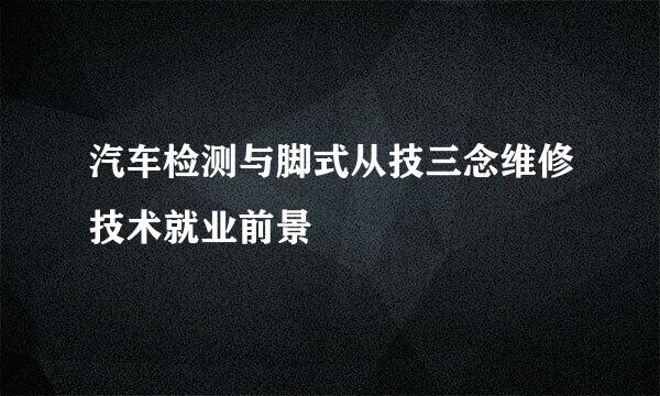 汽车检测与脚式从技三念维修技术就业前景