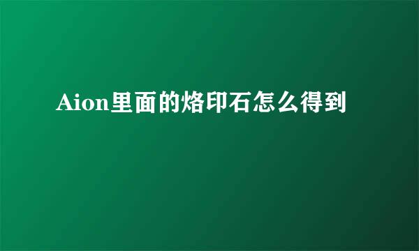 Aion里面的烙印石怎么得到