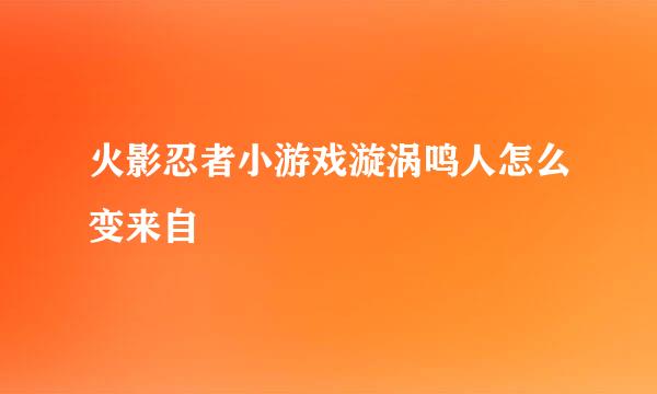 火影忍者小游戏漩涡鸣人怎么变来自