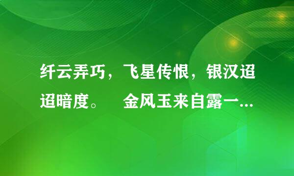 纤云弄巧，飞星传恨，银汉迢迢暗度。 金风玉来自露一相逢，便胜却人间无数。 
柔情似水，佳期如梦，忍顾鹊桥归路。 两情若是久360问答长时，又岂在朝朝暮暮！