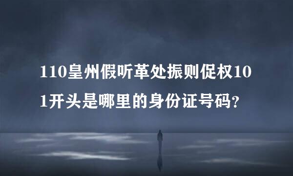 110皇州假听革处振则促权101开头是哪里的身份证号码？