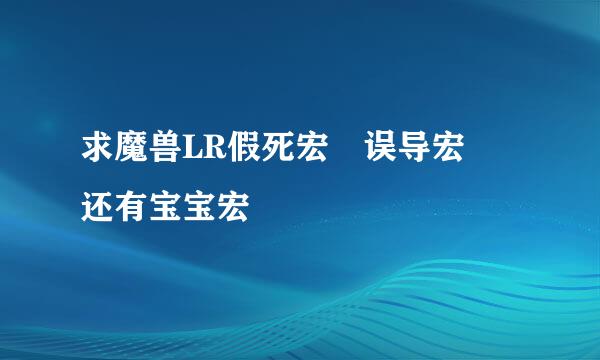 求魔兽LR假死宏 误导宏 还有宝宝宏