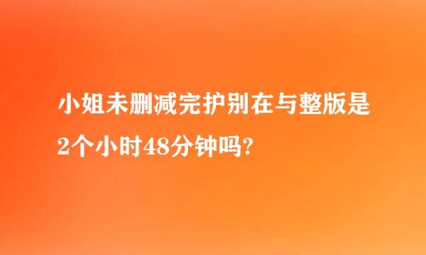 小姐未删减完护别在与整版是2个小时48分钟吗?