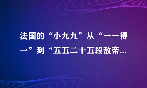 法国的“小九九”从“一一得一”到“五五二十五段敌帝铁刻控”和我国的“小九九”是一样的，后面的就改用手势了．下面