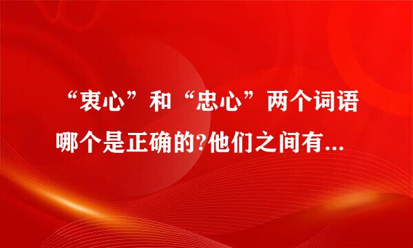 “衷心”和“忠心”两个词语哪个是正确的?他们之间有什么关系吗?