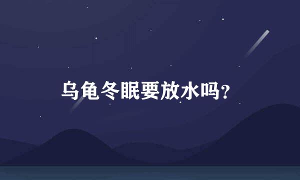 乌龟冬眠要放水吗？