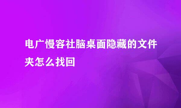 电广慢容社脑桌面隐藏的文件夹怎么找回