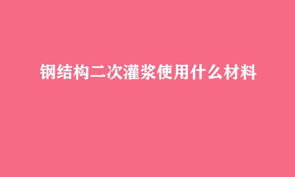 钢结构二次灌浆使用什么材料