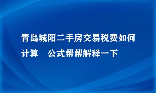 青岛城阳二手房交易税费如何计算 公式帮帮解释一下