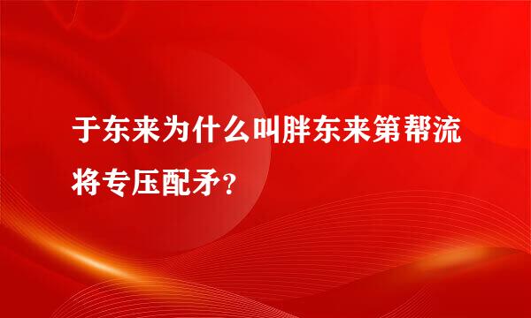 于东来为什么叫胖东来第帮流将专压配矛？