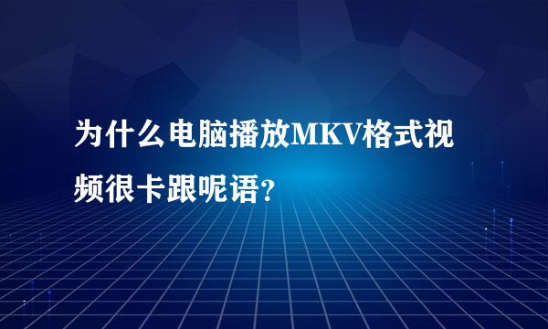 为什么电脑播放MKV格式视频很卡跟呢语？