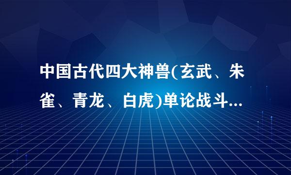 中国古代四大神兽(玄武、朱雀、青龙、白虎)单论战斗实力来说谁最强?