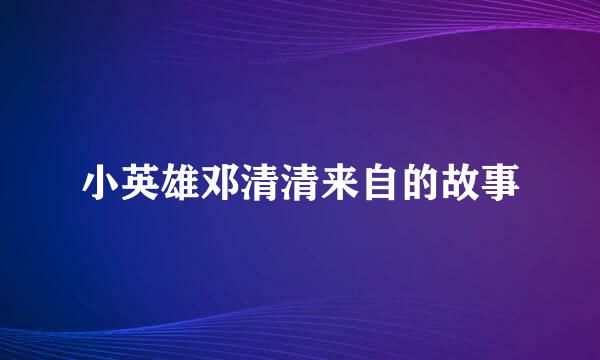 小英雄邓清清来自的故事