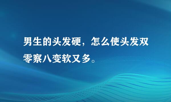 男生的头发硬，怎么使头发双零察八变软又多。