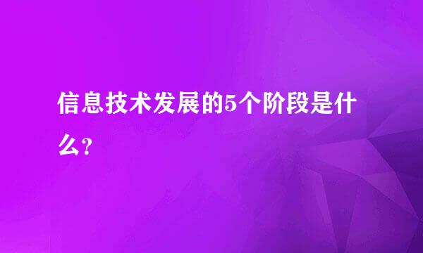 信息技术发展的5个阶段是什么？