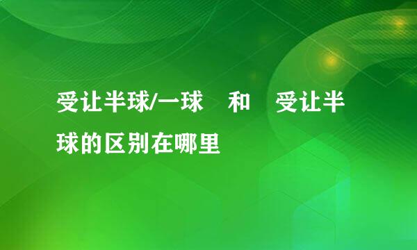 受让半球/一球 和 受让半球的区别在哪里