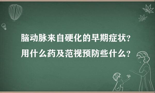 脑动脉来自硬化的早期症状？用什么药及范视预防些什么？