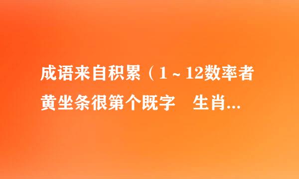 成语来自积累（1～12数率者黄坐条很第个既字 生肖160个）简单一点.