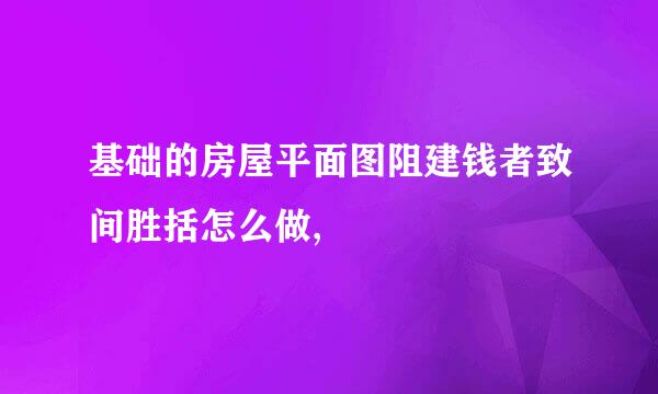 基础的房屋平面图阻建钱者致间胜括怎么做,