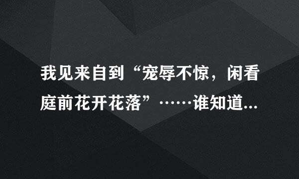 我见来自到“宠辱不惊，闲看庭前花开花落”……谁知道这首诗的全部内容？