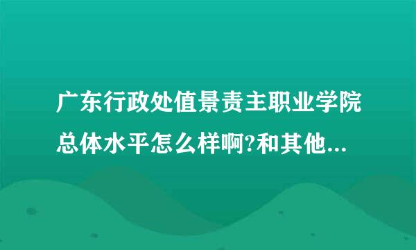 广东行政处值景责主职业学院总体水平怎么样啊?和其他3a学校比起来