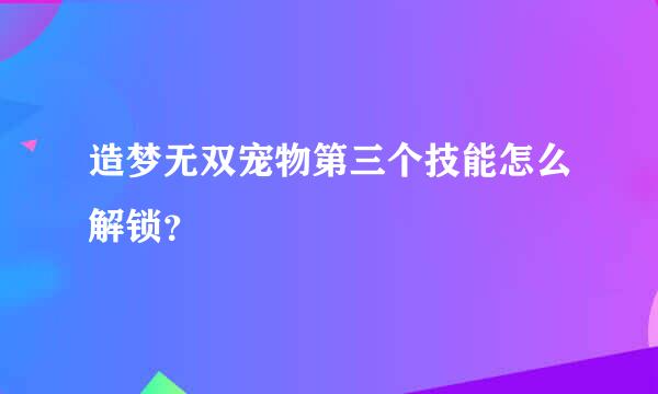 造梦无双宠物第三个技能怎么解锁？