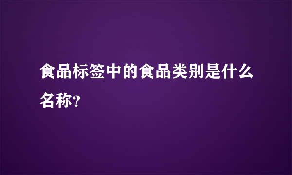 食品标签中的食品类别是什么名称？