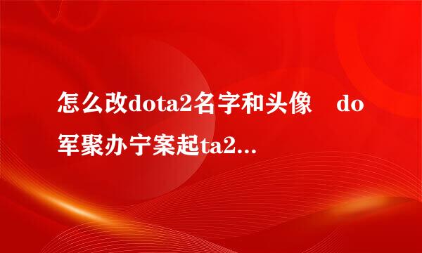 怎么改dota2名字和头像 do军聚办宁案起ta2名字在哪改