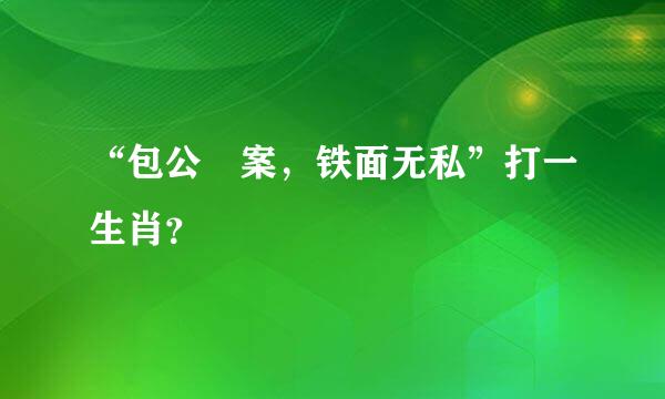 “包公審案，铁面无私”打一生肖？