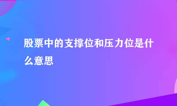 股票中的支撑位和压力位是什么意思