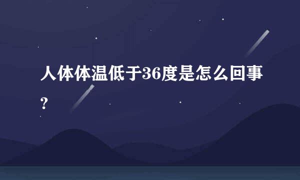 人体体温低于36度是怎么回事?