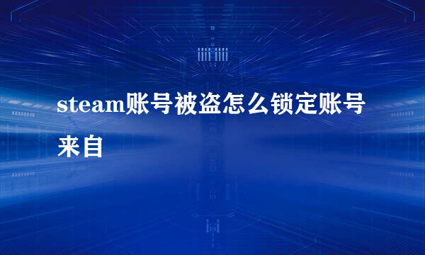 steam账号被盗怎么锁定账号来自