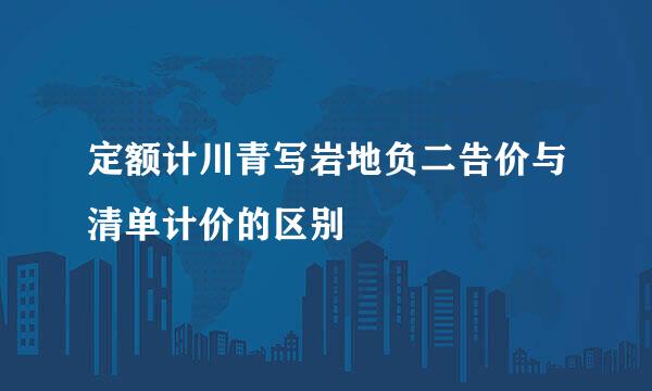 定额计川青写岩地负二告价与清单计价的区别