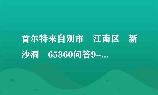 首尔特来自别市 江南区 新沙洞 65360问答9-9 翻译成韩语，谢谢~