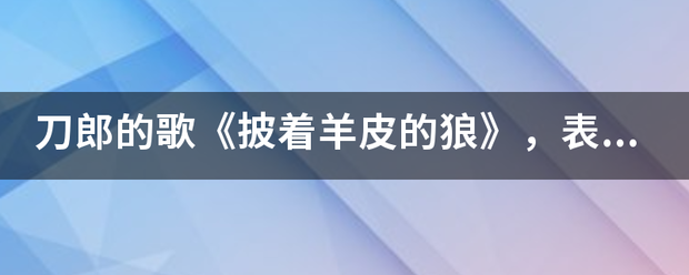 刀郎的歌《披着羊皮的狼》，表达的什么意思？