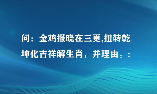 问：金鸡报晓在三更,扭转乾坤化吉祥解生肖，并理由。: