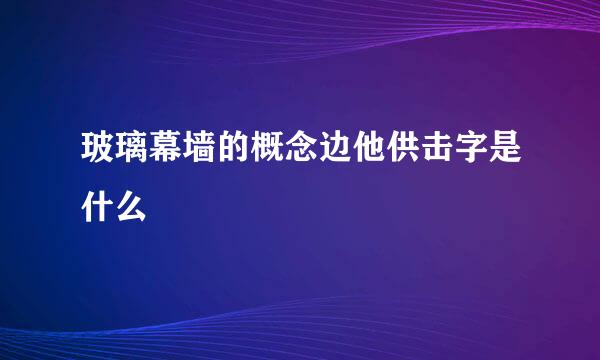 玻璃幕墙的概念边他供击字是什么