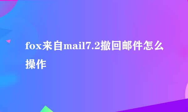 fox来自mail7.2撤回邮件怎么操作