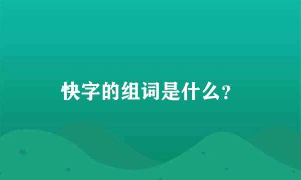 快字的组词是什么？