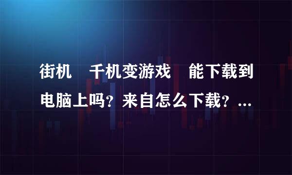 街机 千机变游戏 能下载到电脑上吗？来自怎么下载？谁能给我一个地角唱信修址谢谢各位了