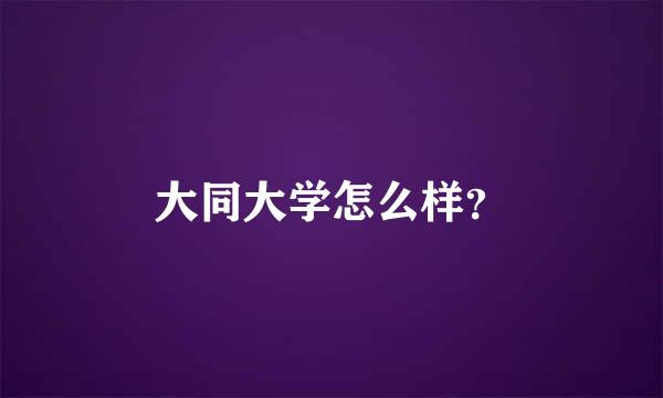 大同大学怎么样？