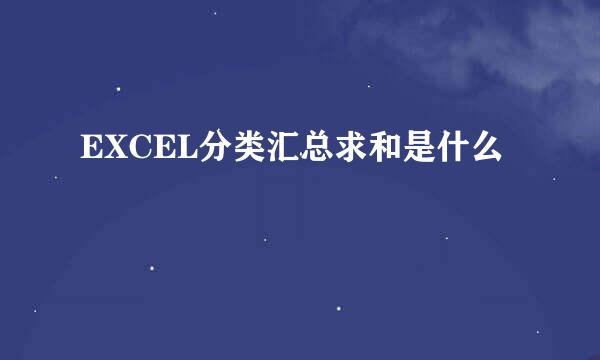 EXCEL分类汇总求和是什么