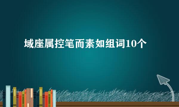 域座属控笔而素如组词10个