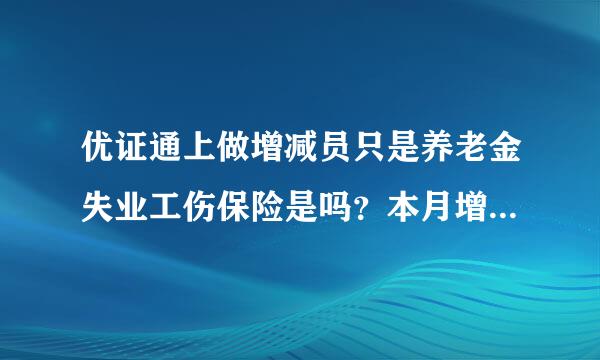 优证通上做增减员只是养老金失业工伤保险是吗？本月增减本月生效吗？