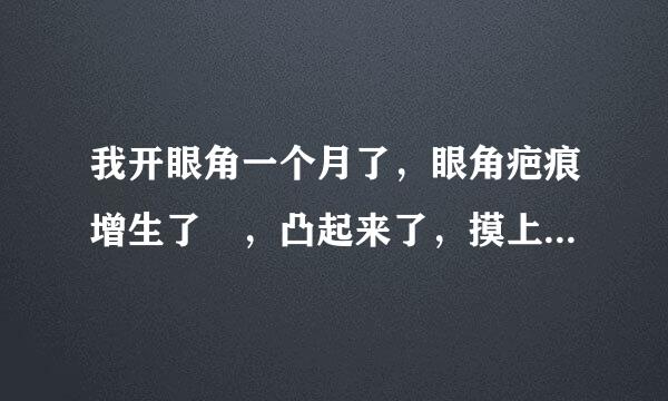 我开眼角一个月了，眼角疤痕增生了 ，凸起来了，摸上去硬硬的。眼角红红的。。有什么办法可以帮帮我？