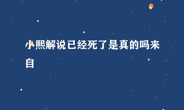 小熙解说已经死了是真的吗来自