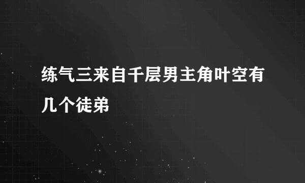 练气三来自千层男主角叶空有几个徒弟