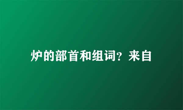 炉的部首和组词？来自